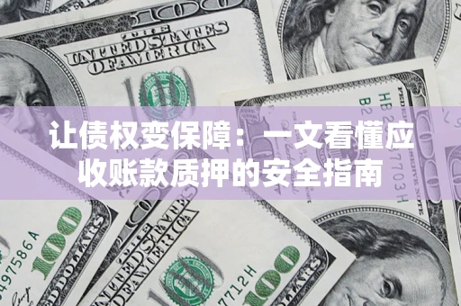 北京让债权变保障：一文看懂应收账款质押的安全指南