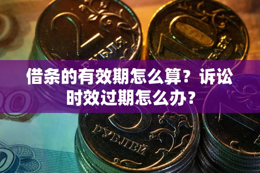 北京借条的有效期怎么算？诉讼时效过期怎么办？