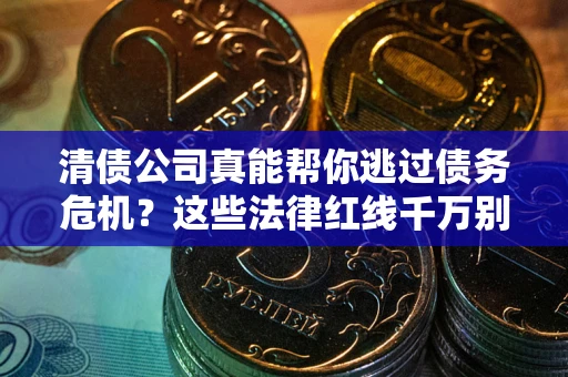 北京清债公司真能帮你逃过债务危机？这些法律红线千万别踩