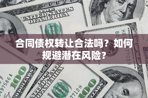北京合同债权转让合法吗？如何规避潜在风险？
