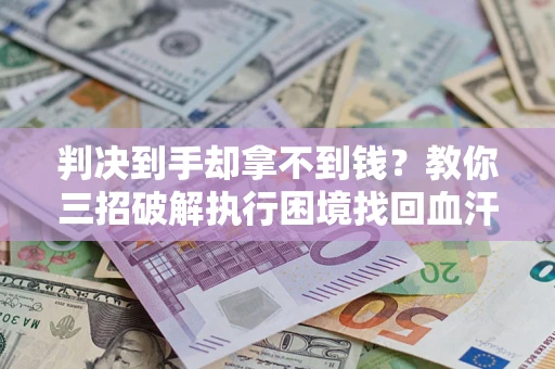 北京判决到手却拿不到钱？教你三招破解执行困境找回血汗钱