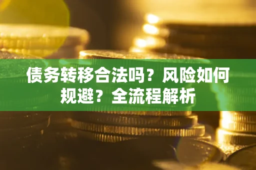北京债务转移合法吗？风险如何规避？全流程解析