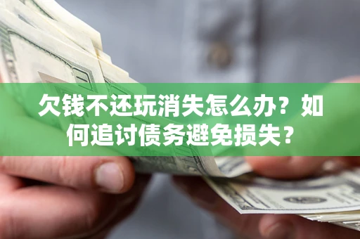 北京欠钱不还玩消失怎么办？如何追讨债务避免损失？