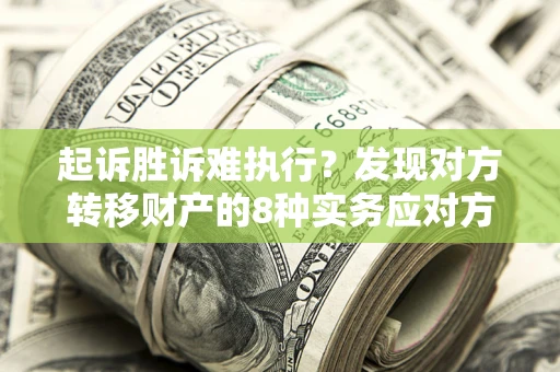 北京起诉胜诉难执行？发现对方转移财产的8种实务应对方案