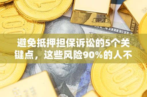 北京避免抵押担保诉讼的5个关键点，这些风险90%的人不知道！