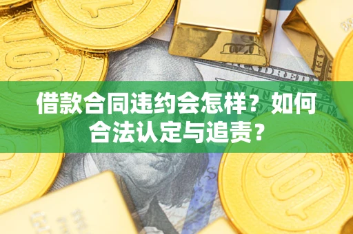 北京借款合同违约会怎样？如何合法认定与追责？