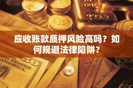 北京应收账款质押风险高吗？如何规避法律陷阱？