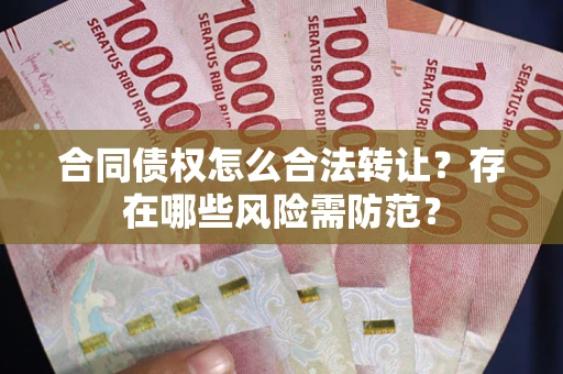 北京合同债权怎么合法转让？存在哪些风险需防范？