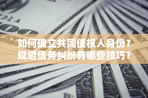 北京如何确立共同债权人身份？规避债务纠纷有哪些技巧？