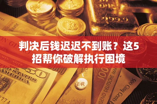 北京判决后钱迟迟不到账？这5招帮你破解执行困境