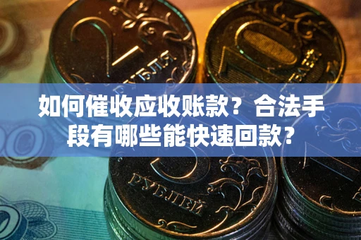 北京如何催收应收账款？合法手段有哪些能快速回款？