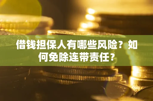 北京借钱担保人有哪些风险？如何免除连带责任？