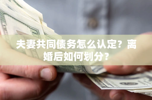北京夫妻共同债务怎么认定？离婚后如何划分？