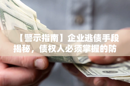 北京【警示指南】企业逃债手段揭秘，债权人必须掌握的防坑宝典
