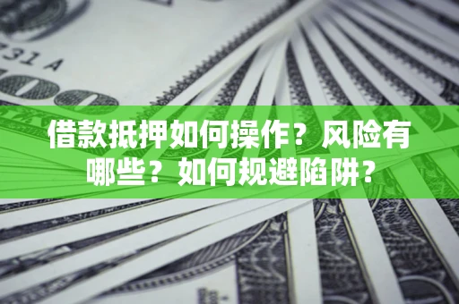 北京借款抵押如何操作？风险有哪些？如何规避陷阱？