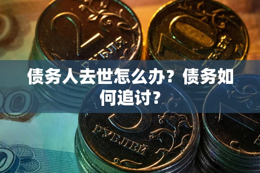 北京债务人去世怎么办？债务如何追讨？