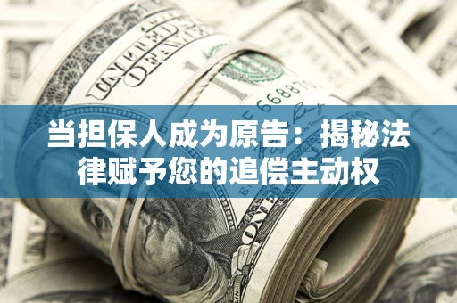 北京当担保人成为原告:揭秘法律赋予您的追偿主动权 北京当担保人成为原告:揭秘法律赋予您的追偿主动权