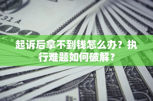 北京起诉后拿不到钱怎么办？执行难题如何破解？