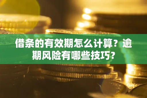 北京借条的有效期怎么计算？逾期风险有哪些技巧？