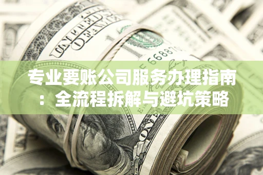 北京专业要账公司服务办理指南：全流程拆解与避坑策略