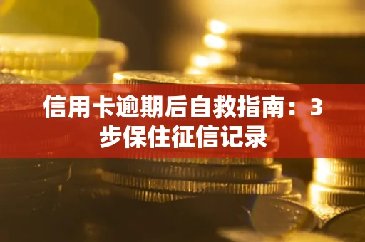 北京信用卡逾期后自救指南：3步保住征信记录