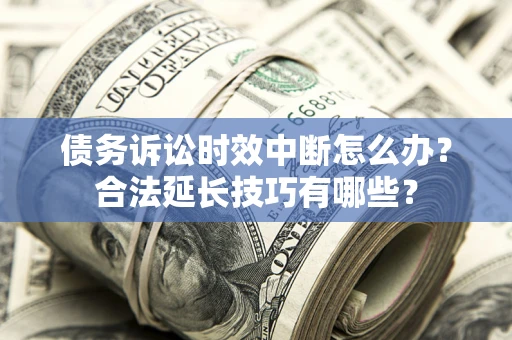 北京债务诉讼时效中断怎么办？合法延长技巧有哪些？