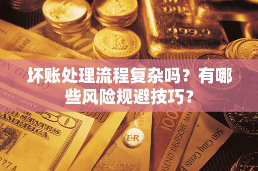 北京坏账处理流程复杂吗？有哪些风险规避技巧？
