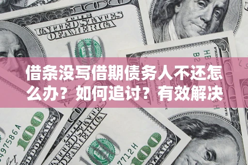 北京借条没写借期债务人不还怎么办？如何追讨？有效解决方案！