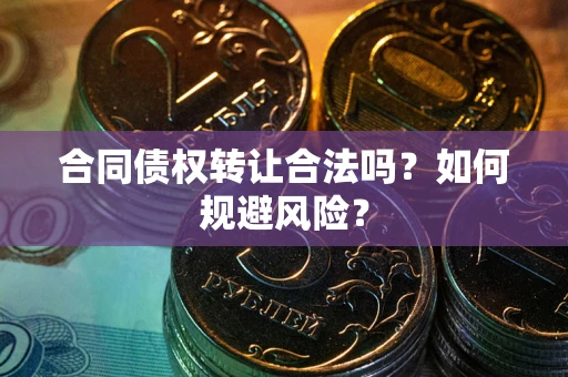 北京合同债权转让合法吗?如何规避风险? 北京合同债权转让合法吗?如何规避风险?