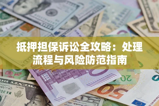 北京抵押担保诉讼全攻略：处理流程与风险防范指南