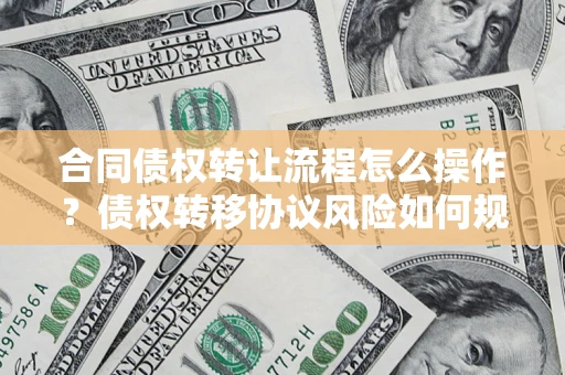 北京合同债权转让流程怎么操作？债权转移协议风险如何规避？