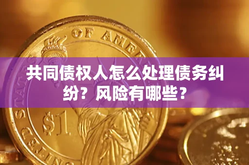 北京共同债权人怎么处理债务纠纷？风险有哪些？