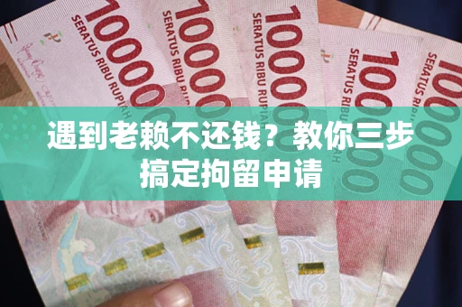 北京遇到老赖不还钱？教你三步搞定拘留申请