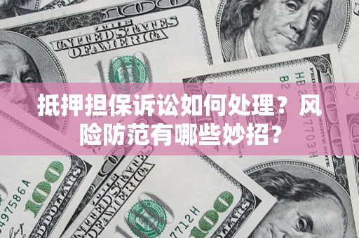 北京抵押担保诉讼如何处理？风险防范有哪些妙招？