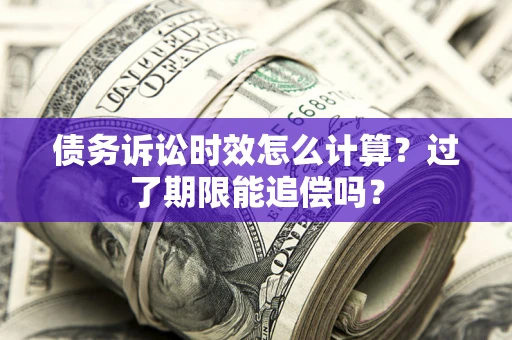 北京债务诉讼时效怎么计算？过了期限能追偿吗？