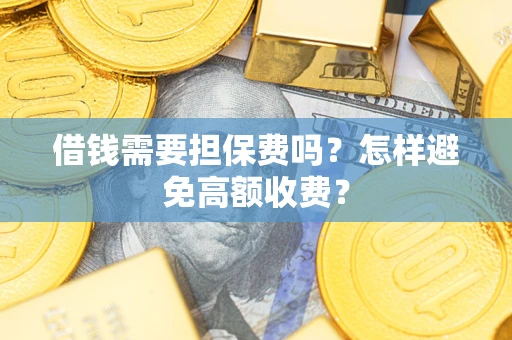 北京借钱需要担保费吗？怎样避免高额收费？