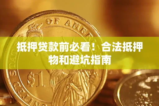 北京抵押贷款前必看！合法抵押物和避坑指南