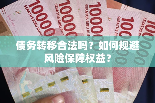 北京债务转移合法吗？如何规避风险保障权益？
