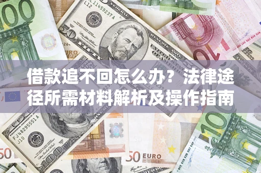 北京借款追不回怎么办?法律途径所需材料解析及操作指南 北京借款追不回怎么办?法律途径所需材料解析及操作指南
