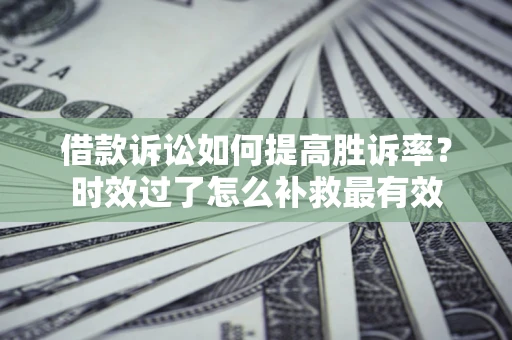 北京借款诉讼如何提高胜诉率？时效过了怎么补救最有效