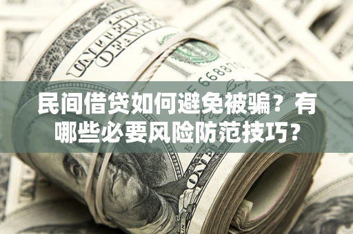 北京民间借贷如何避免被骗？有哪些必要风险防范技巧？