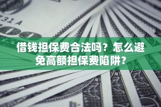 北京借钱担保费合法吗？怎么避免高额担保费陷阱？