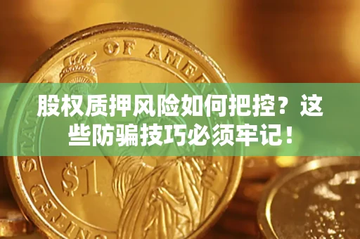 北京股权质押风险如何把控？这些防骗技巧必须牢记！