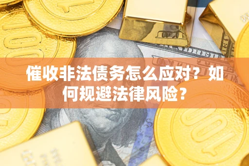 北京催收非法债务怎么应对？如何规避法律风险？