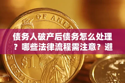 北京债务人破产后债务怎么处理？哪些法律流程需注意？避免踩坑指南
