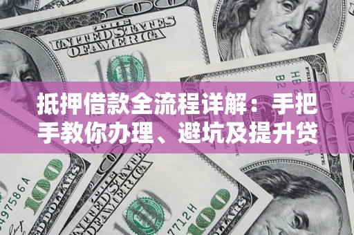 北京抵押借款全流程详解：手把手教你办理、避坑及提升贷款额度