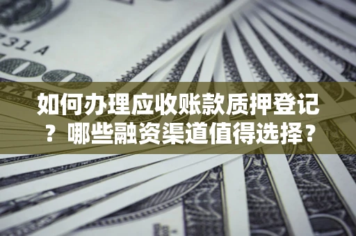 北京如何办理应收账款质押登记？哪些融资渠道值得选择？