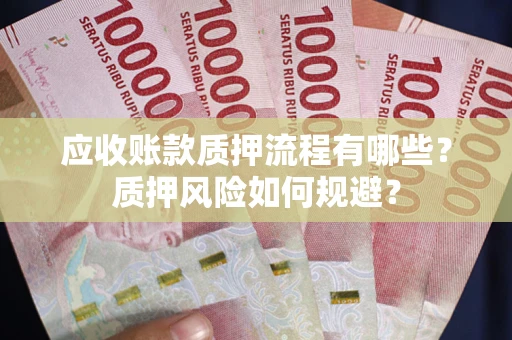 北京应收账款质押流程有哪些？质押风险如何规避？