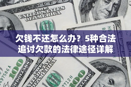 北京欠钱不还怎么办？5种合法追讨欠款的法律途径详解