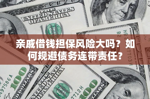 北京亲戚借钱担保风险大吗？如何规避债务连带责任？